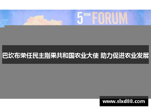 巴坎布荣任民主刚果共和国农业大使 助力促进农业发展